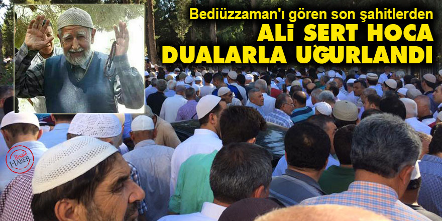 Bediüzzaman'ı gören son şahitlerden Ali Sert Hoca dualarla uğurlandı