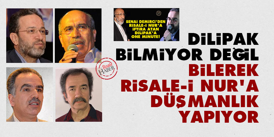 Dilipak bilmiyor değil bilerek Risale-i Nur'a düşmanlık yapıyor