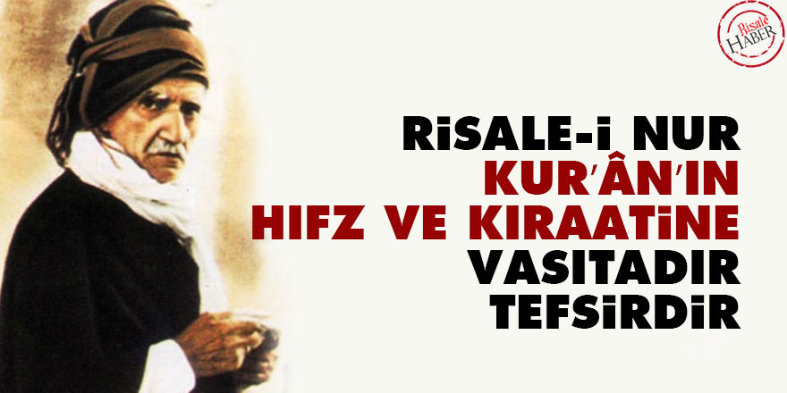 Bediüzzaman: Risale-i Nur Kur’ân’ın hıfz ve kıraatine vasıtadır, hakaikini tefsirdir