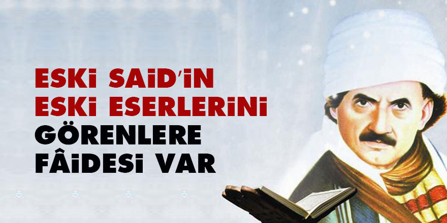 Bediüzzaman: Eski Said’in eski eserlerini görenlere fâidesi var