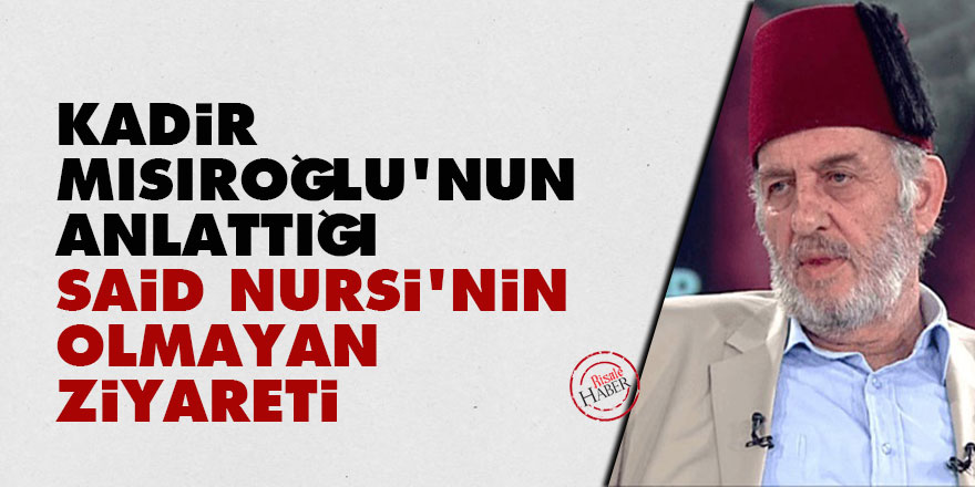 Kadir Mısıroğlu'nun anlattığı Said Nursi'nin olmayan ziyareti