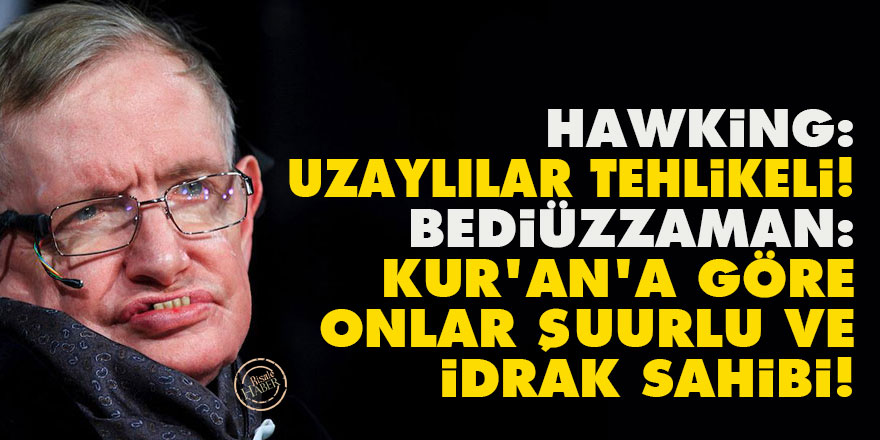 Hawking: Uzaylılar tehlikeli! Bediüzzaman: Kur'an'a göre onlar şuurlu ve idrak sahibi!