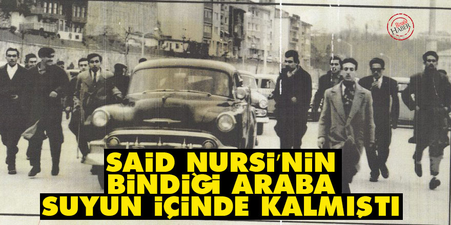 Said Nursi’nin bindiği araba suyun içinde kalmıştı