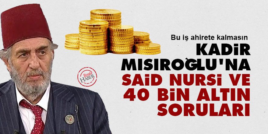 Kadir Mısıroğlu'na Said Nursi ve 40 bin altın soruları