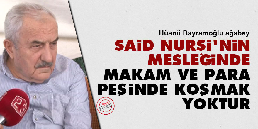 Said Nursi'nin mesleğinde makam ve para peşinde koşmak yoktur