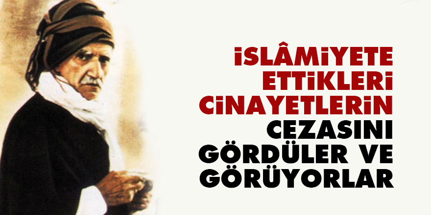 Bediüzzaman: İslâmiyete ettikleri cinayetlerin cezasını gördüler ve görüyorlar