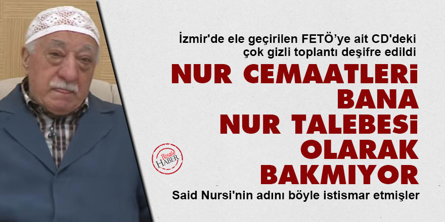 FETÖ elebaşı: Nur cemaatleri bana nur talebesi olarak bakmıyor