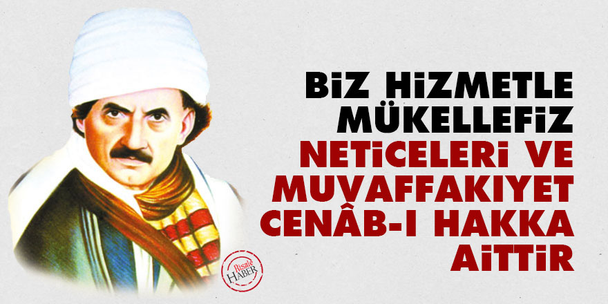 Bediüzzaman: Biz hizmetle mükellefiz, neticeleri ve muvaffakıyet Cenâb-ı Hakka aittir