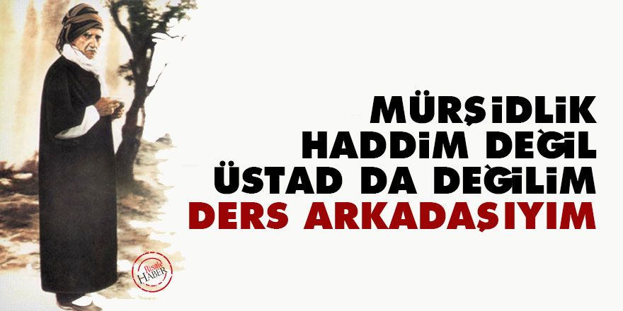 Bediüzzaman: Mürşidlik haddim değil, Üstad da değilim, belki ders arkadaşıyım