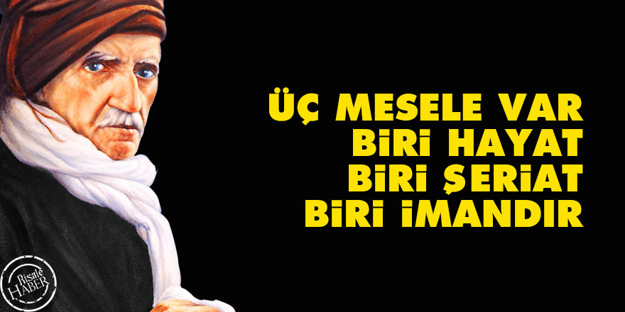Bediüzzaman: Üç mesele var: biri hayat, biri şeriat, biri imandır