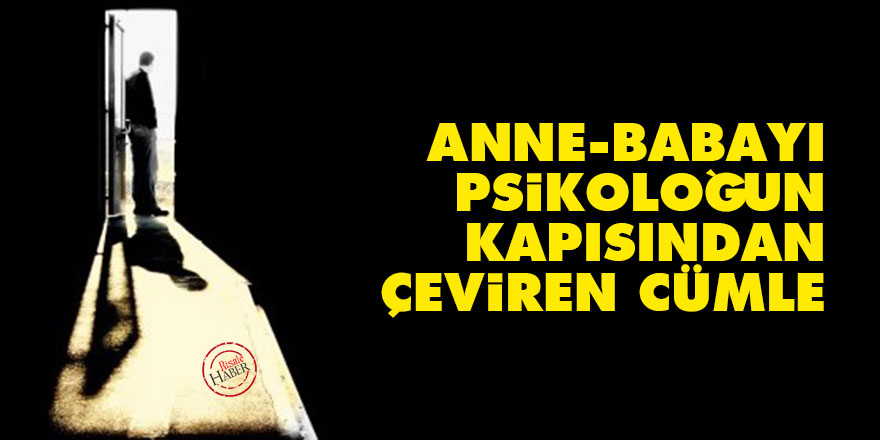 Anne-babayı psikoloğun kapısından çeviren cümle