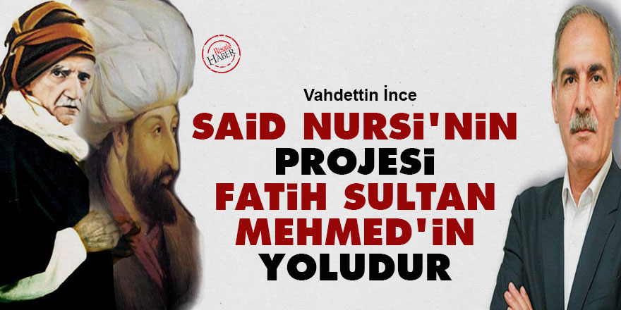 Said Nursi'nin projesi Fatih Sultan Mehmed'in yoludur