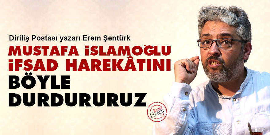 Mustafa İslamoğlu ifsad harekâtını böyle durdururuz