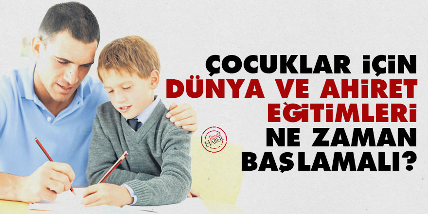 Çocuklar için dünya ve ahiret eğitimleri ne zaman başlamalı?