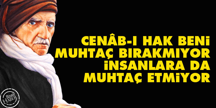 Bediüzzaman: Cenâb-ı Hak beni muhtaç bırakmıyor, insanlara da muhtaç etmiyor