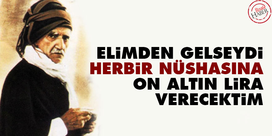 Bediüzzaman: Elimden gelseydi herbir nüshasına on altın lira verecektim