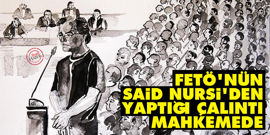 FETÖ'nün Said Nursi'den yaptığı çalıntı mahkemede