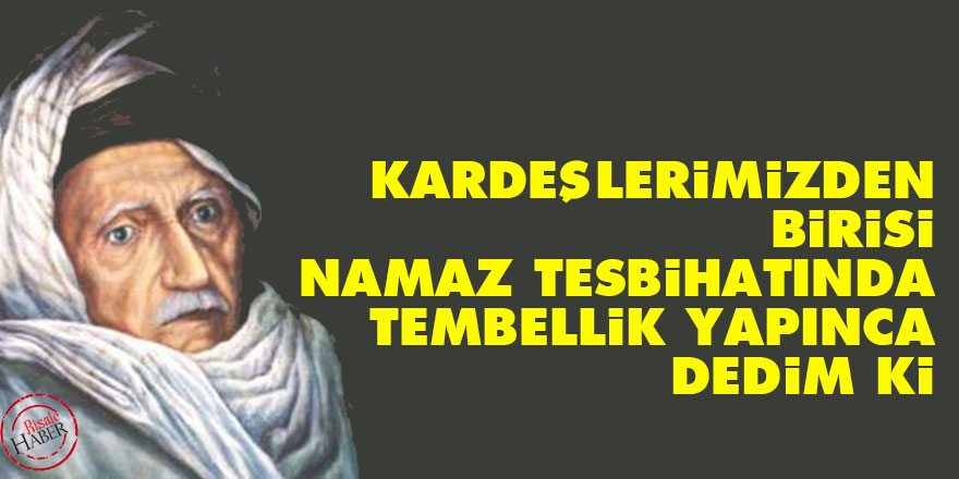 Bediüzzaman: Kardeşlerimizden birisi namaz tesbihatında tembellik yapınca dedim ki