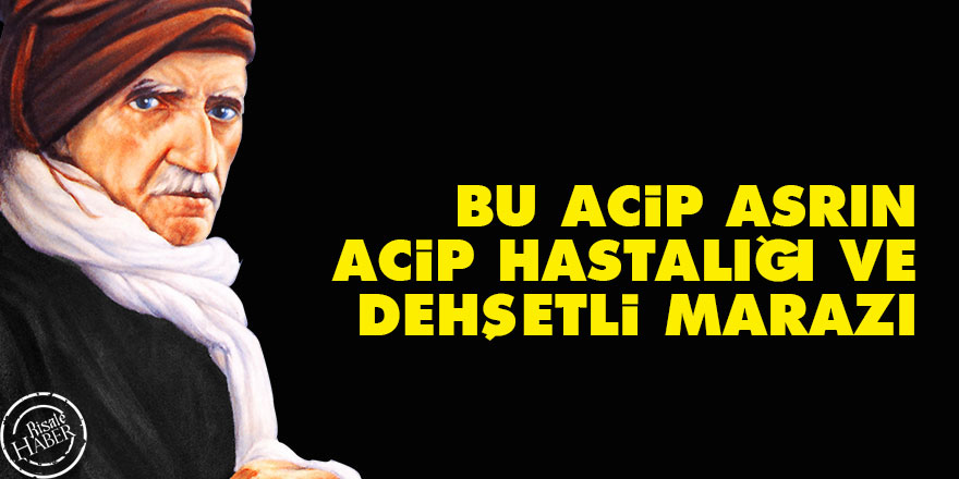Bediüzzaman: Bu acip asrın acip hastalığı ve dehşetli marazı