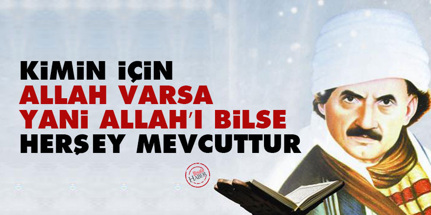 Bediüzzaman: Kimin için Allah varsa, yani Allah’ı bilse, herşey mevcuttur
