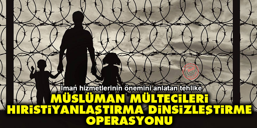 Müslüman mültecileri Hıristiyanlaştırma ve dinsizleştirme operasyonu
