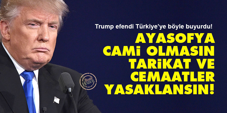 Trump'a bak: Ayasofya cami olmasın, tarikat ve cemaatler yasaklansın!