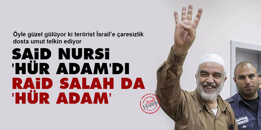 Said Nursi 'Hür Adam'dı, Raid Salah da 'Hür Adam'
