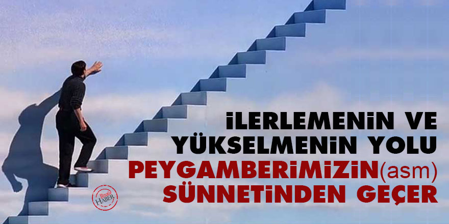İlerlemenin ve yükselmenin yolu Peygamberimizin (asm) sünnetinden geçer