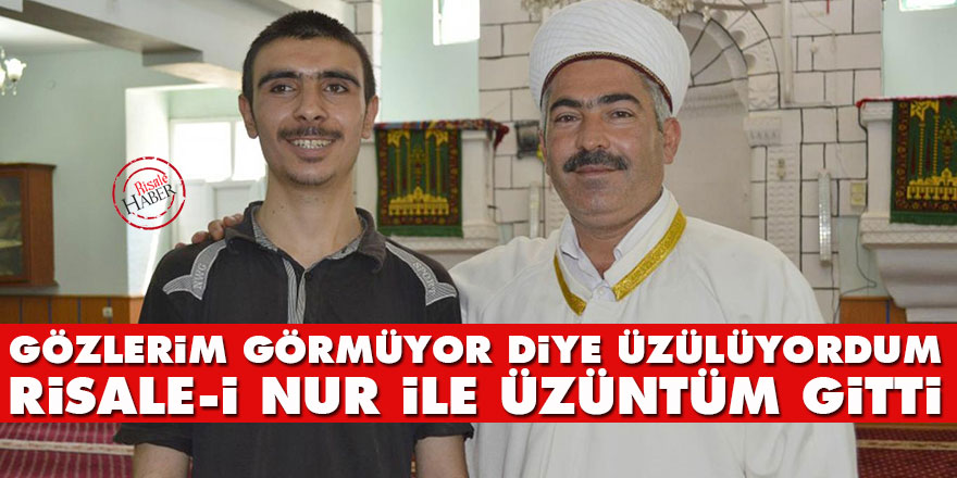 Gözlerim görmüyor diye üzülüyordum Risale-i Nur ile üzüntüm gitti