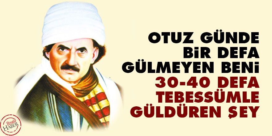 Bediüzzaman: Otuz günde bir defa gülmeyen beni 30-40 defa tebessümle güldüren şey