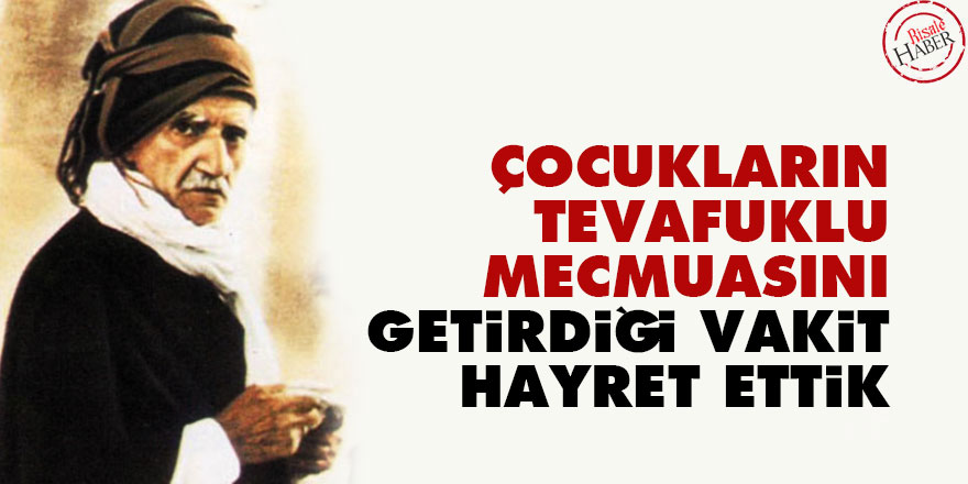 Bediüzzaman: Çocukların tevafuklu mecmuasını getirdiği vakit hayret ettik