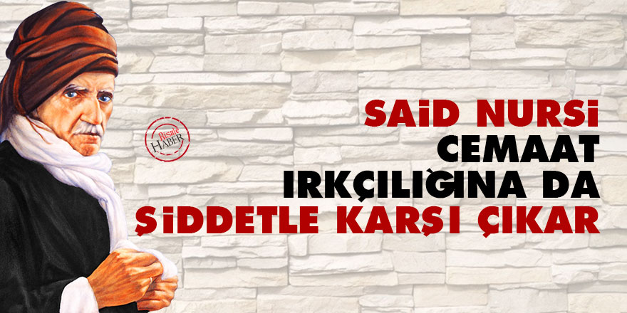 Said Nursi, cemaat ırkçılığına da şiddetle karşı çıkar