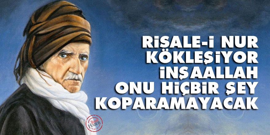 Bediüzzaman: Risale-i Nur kökleşiyor, İnşaallah onu hiçbir şey koparamayacak