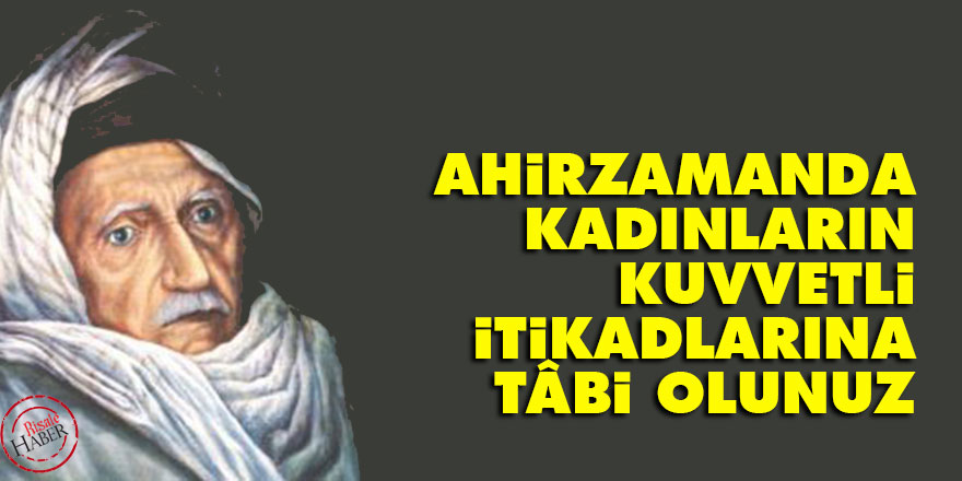 Bediüzzaman: Ahirzamanda, kadınların kuvvetli itikadlarına tâbi olunuz