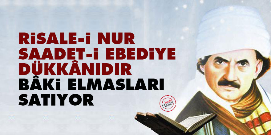 Bediüzzaman: Risale-i Nur, bâki elmasları satıyor kırık cam parçaları istenilmemeli