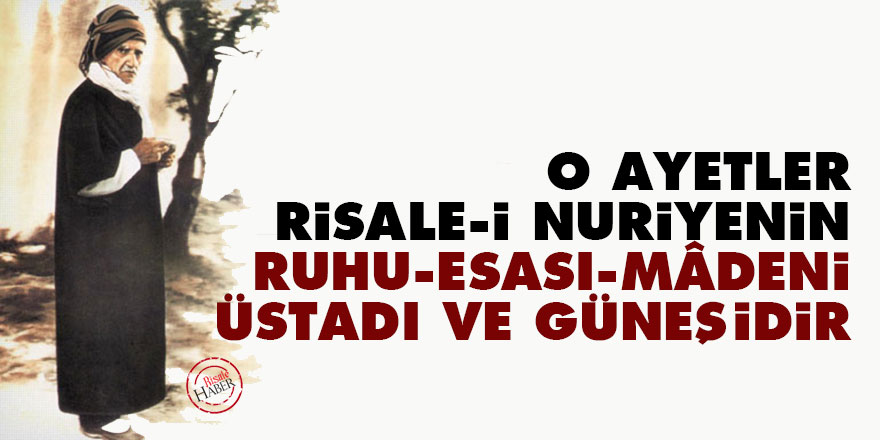 Bediüzzaman: O ayetler, Risale-i Nuriyenin ruhu, esası, mâdeni, üstadı ve güneşidir