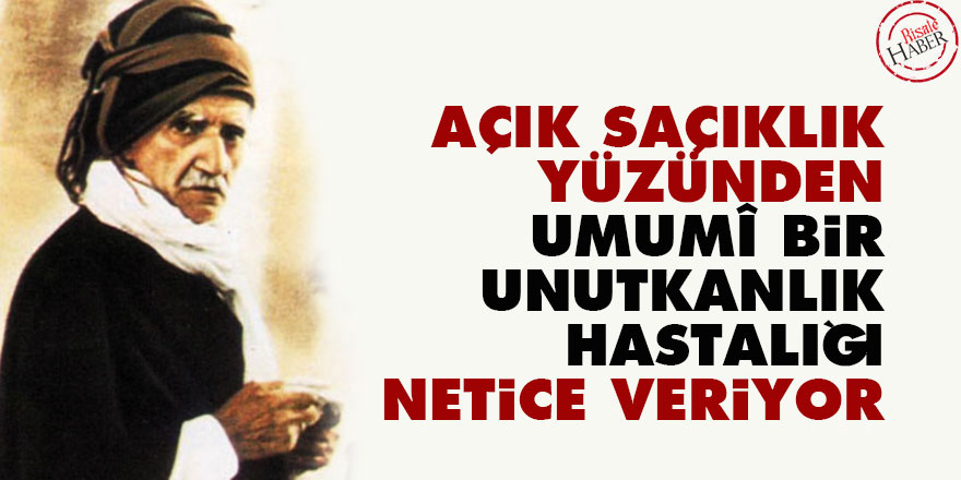 Bediüzzaman: Açık saçıklık yüzünden umumî bir unutkanlık hastalığı netice veriyor