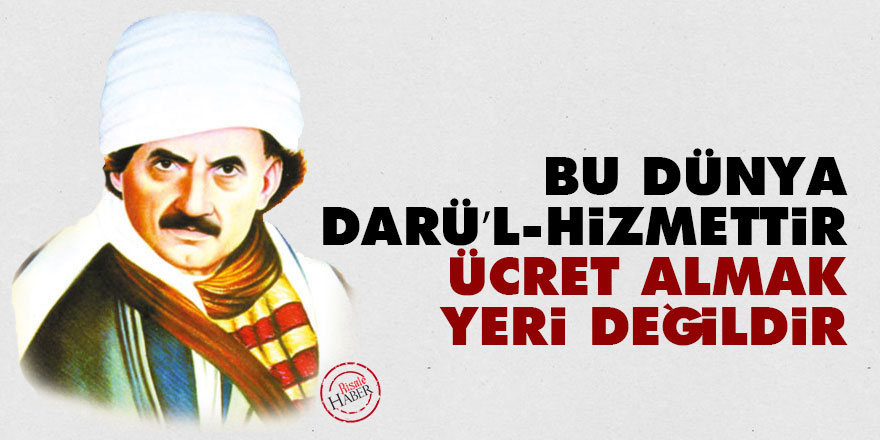 Bediüzzaman: Bu dünya darü’l-hizmettir, ücret almak yeri değildir