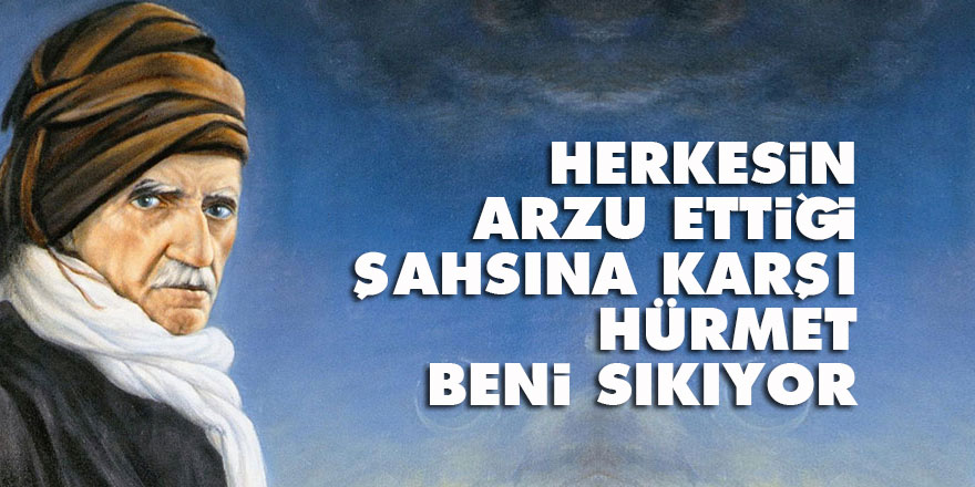 Bediüzzaman: Herkesin arzu ettiği şahsına karşı hürmet beni sıkıyor