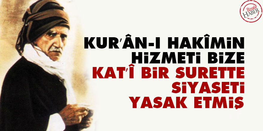 Bediüzzaman: Kur’ân-ı Hakîmin hizmeti, bize kat’î bir surette siyaseti yasak etmiş