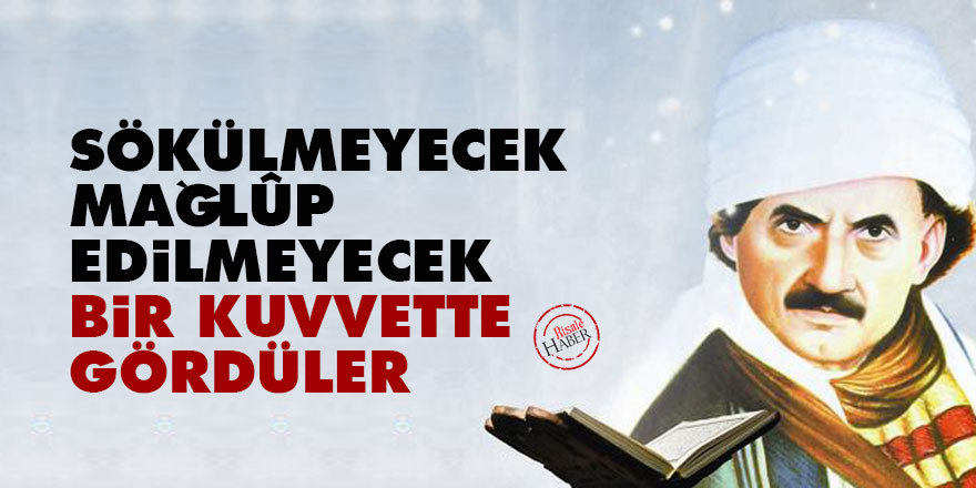 Bediüzzaman: Sökülmeyecek, mağlûp edilmeyecek bir kuvvette gördüler