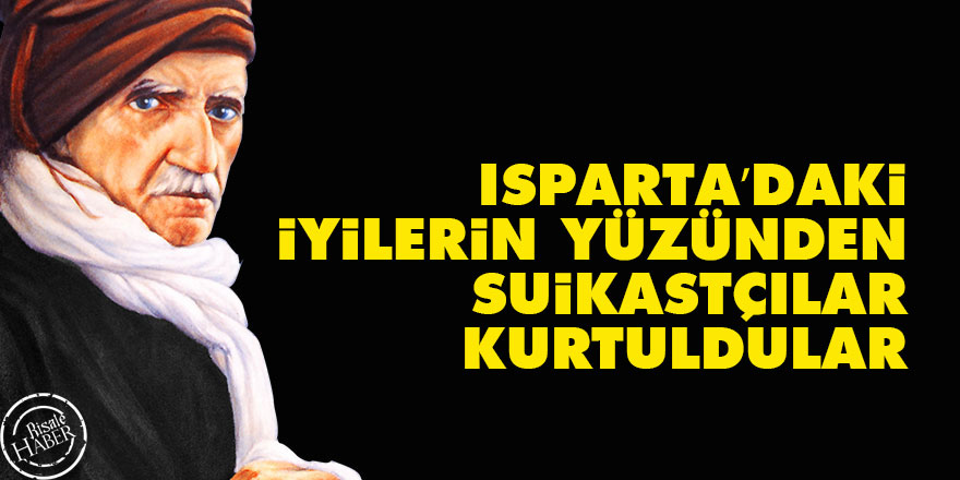 Bediüzzaman: Isparta’daki iyilerin yüzünden suikastçılar kurtuldular