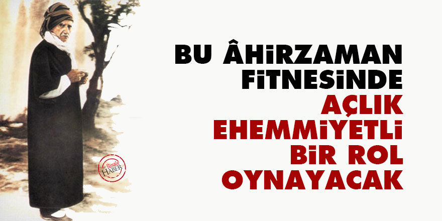 Bediüzzaman: Bu âhirzaman fitnesinde açlık, ehemmiyetli bir rol oynayacak