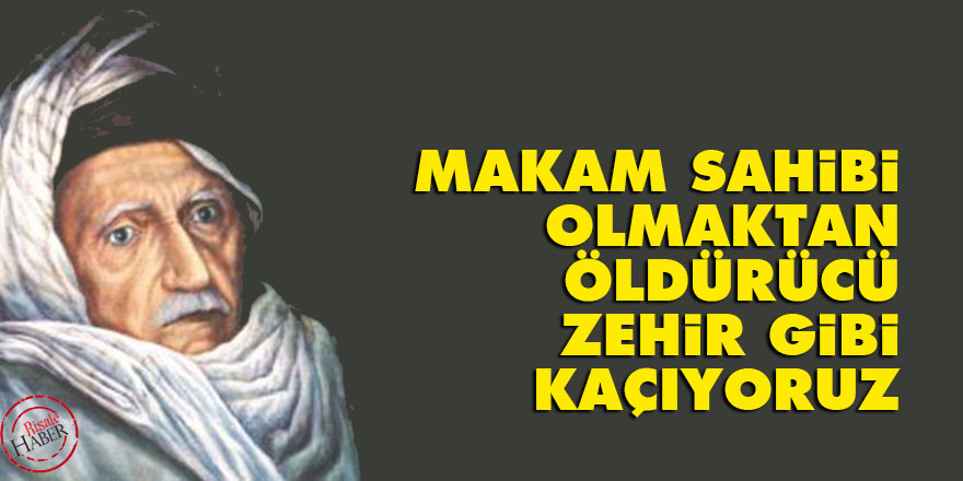 Bediüzzaman: Makam sahibi olmaktan, öldürücü zehir gibi kaçıyoruz