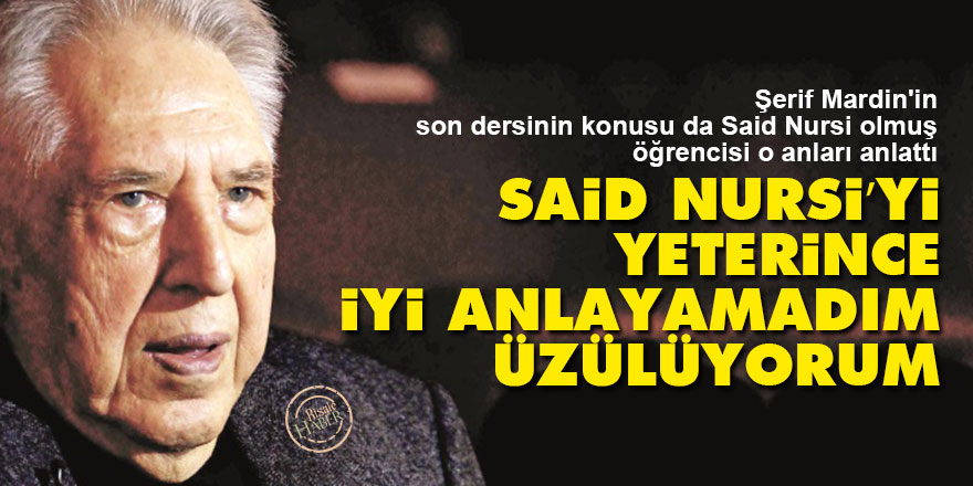 Şerif Mardin: Said Nursi’yi yeterince iyi anlayamadım, üzülüyorum