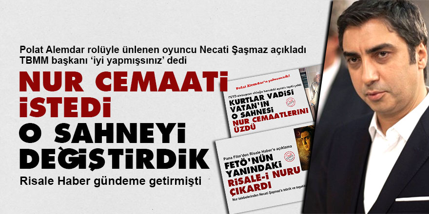 Necati Şaşmaz: Nur Cemaati istedi o sahneyi değiştirdik