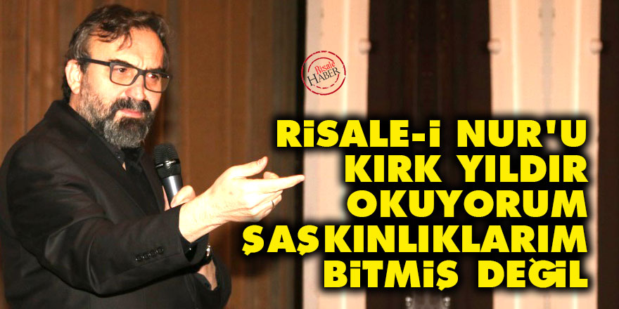 Risale-i Nur'u kırk yıldır okuyorum şaşkınlıklarım bitmiş değil