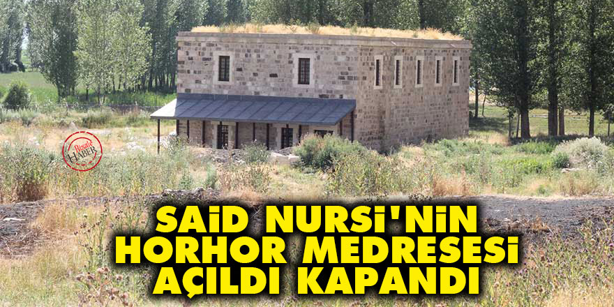 Said Nursi'nin Horhor Medresesi açıldı kapandı