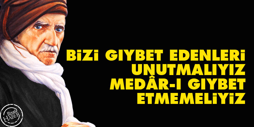 Bediüzzaman: Bizi gıybet edenleri unutmalıyız, medâr-ı gıybet etmemeliyiz