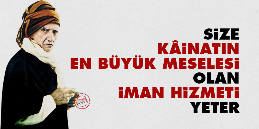 Bediüzzaman: Size, kâinatın en büyük meselesi olan iman hizmeti yeter